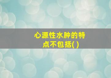 心源性水肿的特点不包括( )